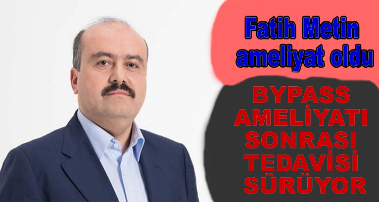 Fatih Metin Bypass Ameliyatı Oldu