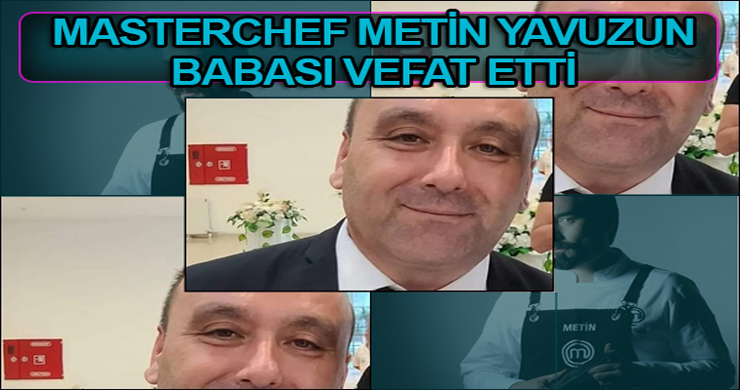 Master Chef Metin Yavuz’un Babası Mehmet Yavuz Vefat Etti