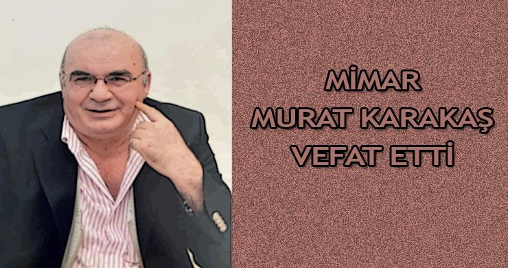 Mimar Murat Karakaş Vefat Etti