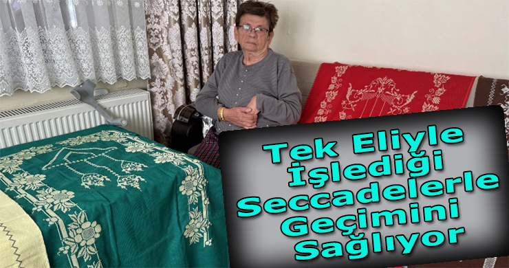 Tek eliyle işlediği seccadelerle geçimini sağlıyor