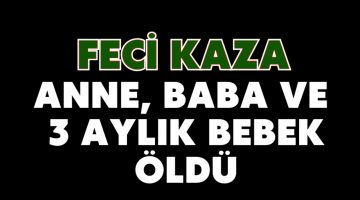 Feci kaza: Anne, baba ve 3 aylık bebek öldü