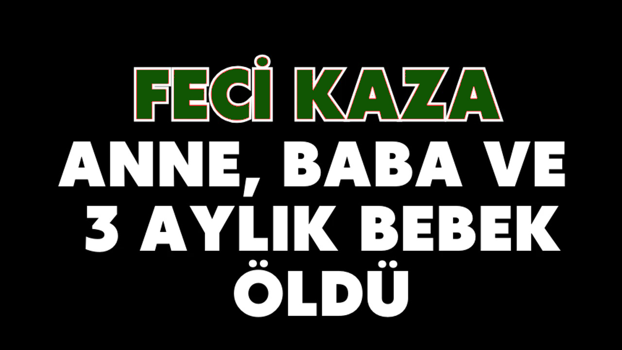 Feci kaza: Anne, baba ve 3 aylık bebek öldü